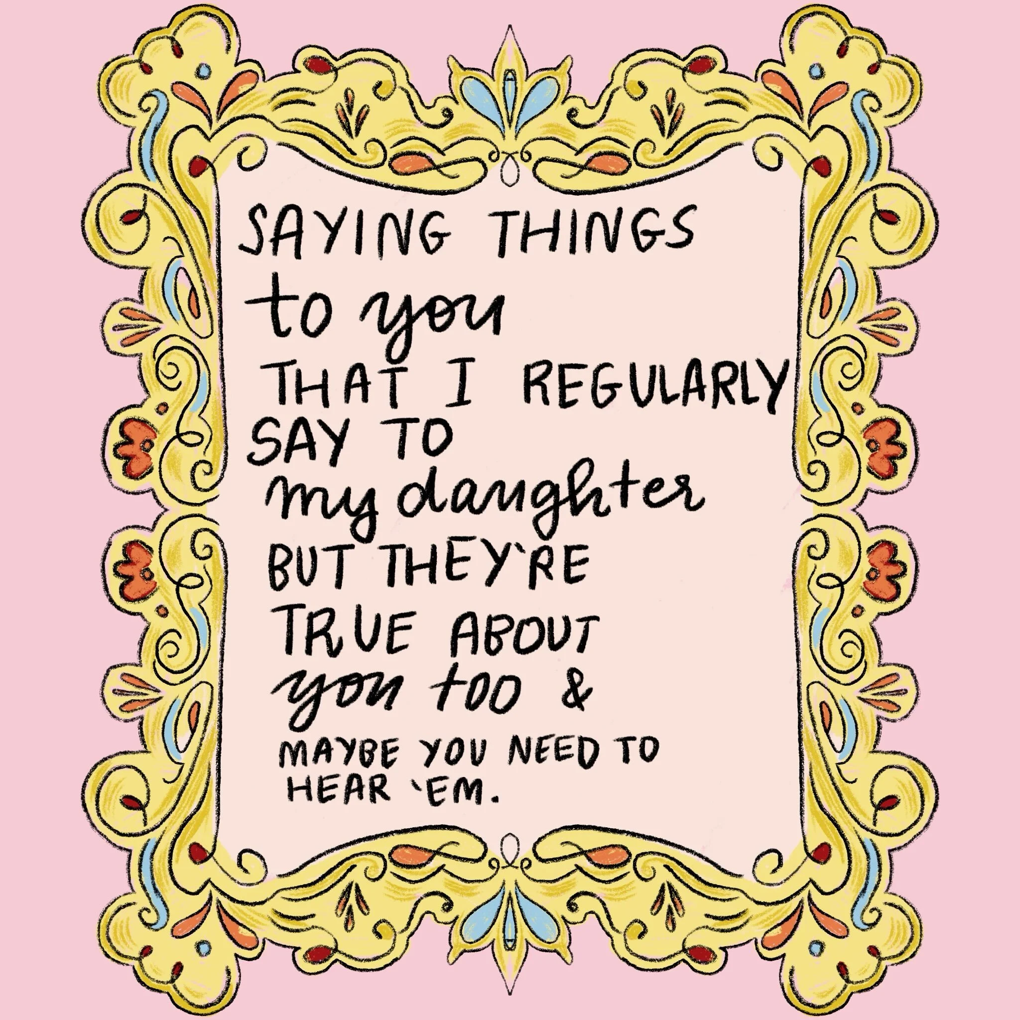 I am so much wiser with my kid than I am with myself, you know?