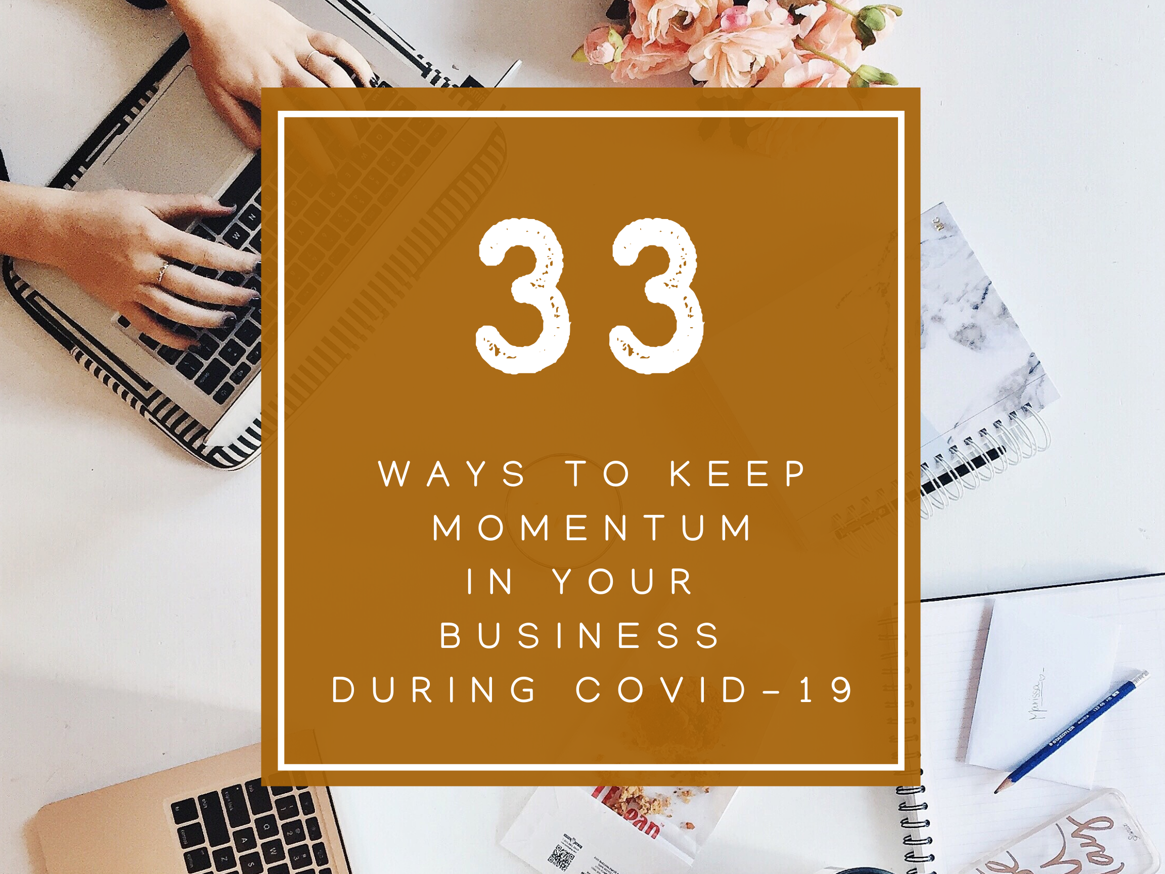 33 Ways To Keep Momentum In Your Business During COVID-19