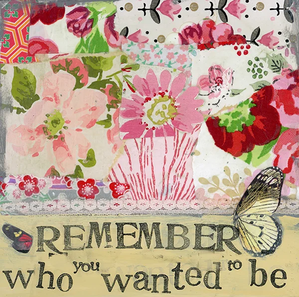 "Remember Who You Wanted to Be" © Kelly Rae Roberts