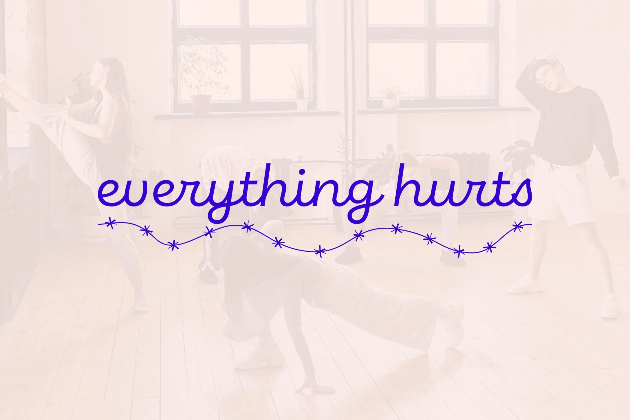 A picture of dancers with a pink overlay and a blue logo that says "everything hurts" with a barbed wire underline.
