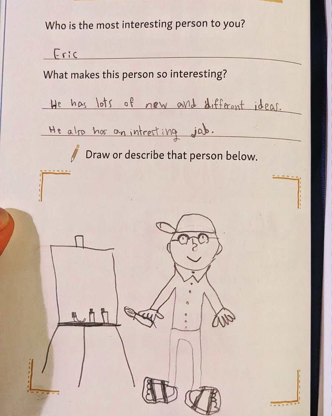 The feeling is mutual little friend who made this. 

Q: Who is the most interesting person to you?
A: Eric

Q: What makes this person so interesting?
A: He has lots of new and different ideas. He also has an interesting job. 

Also, the drawing of my