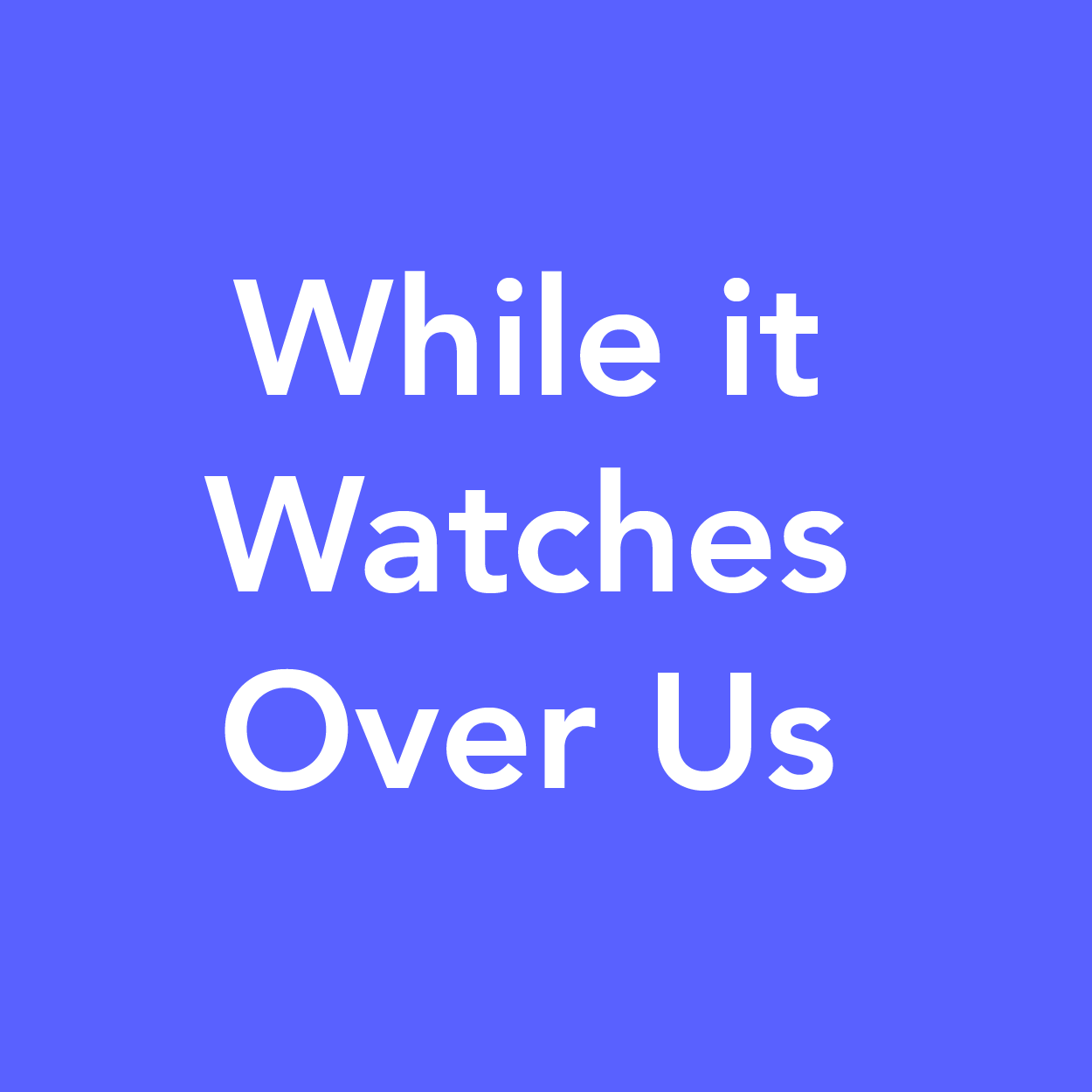 whileitwatchesoverus.png