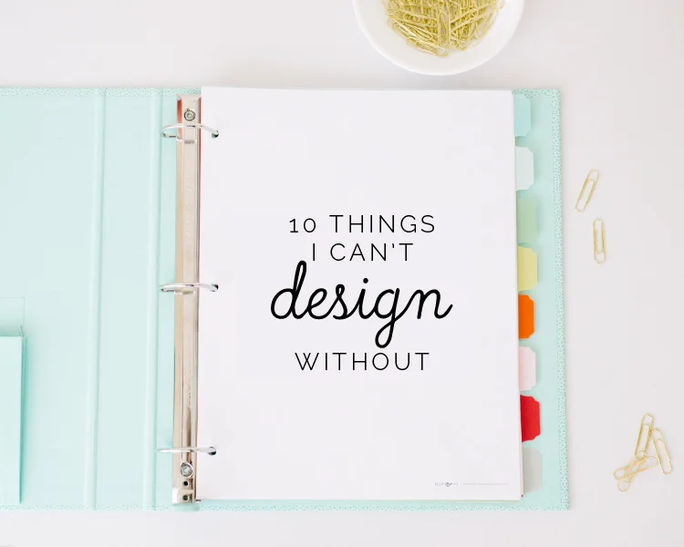 10 Things I Can't Design Without