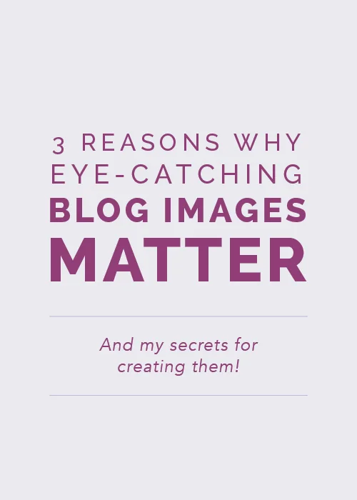 3 Reasons Why Eye-Catching Blog Images Matter (And My Secrets for Creating Them!)