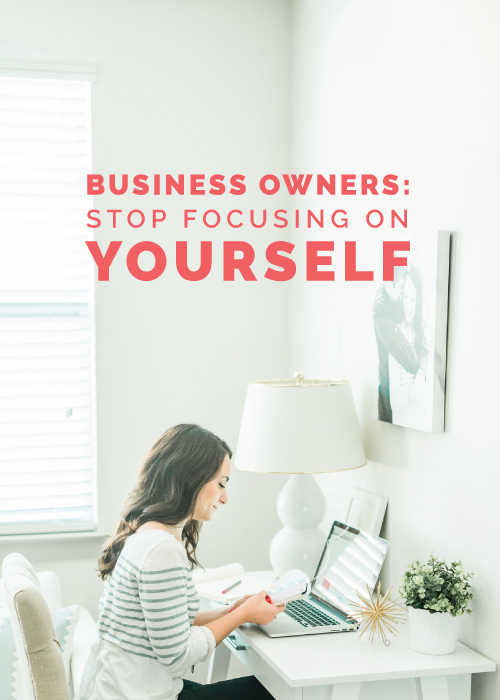 Business Owners: Stop Focusing on Yourself