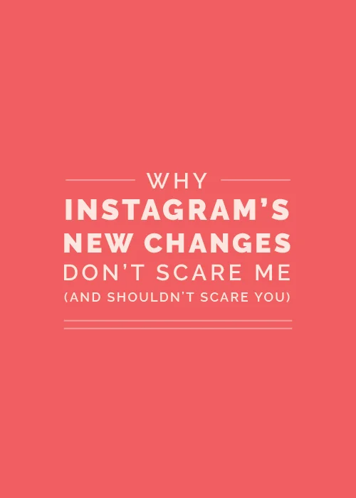 Why Instagram’s New Changes Don’t Scare Me (And Shouldn’t Scare You)