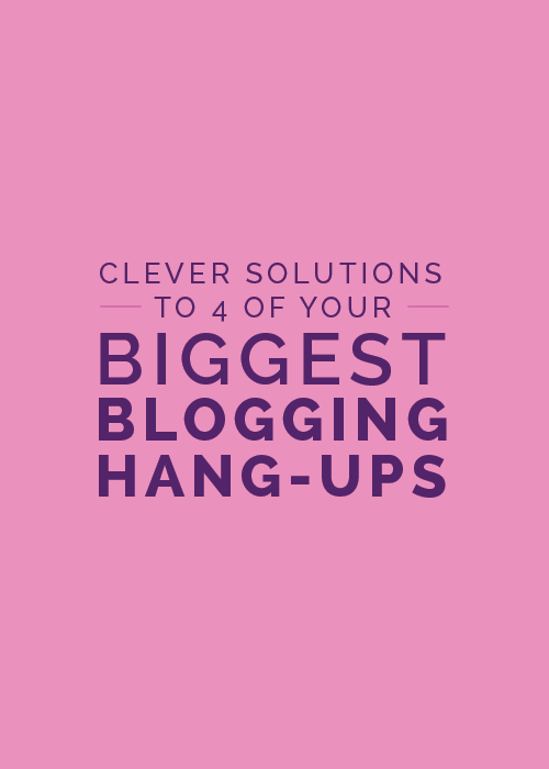Clever Solutions to 4 of Your Biggest Blogging Hang-Ups