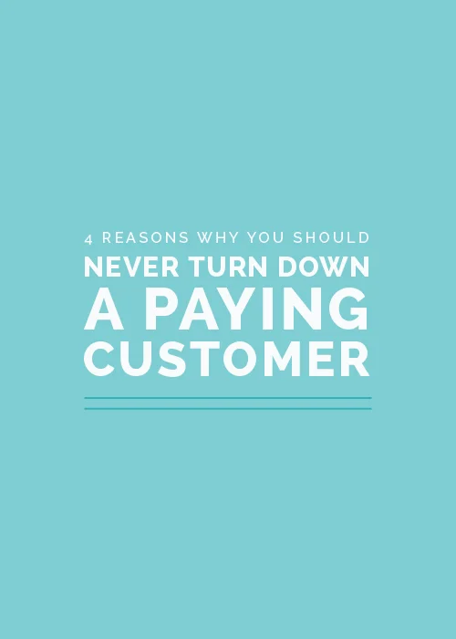 4 Reasons Why You Should Never Turn Down a Paying Customer