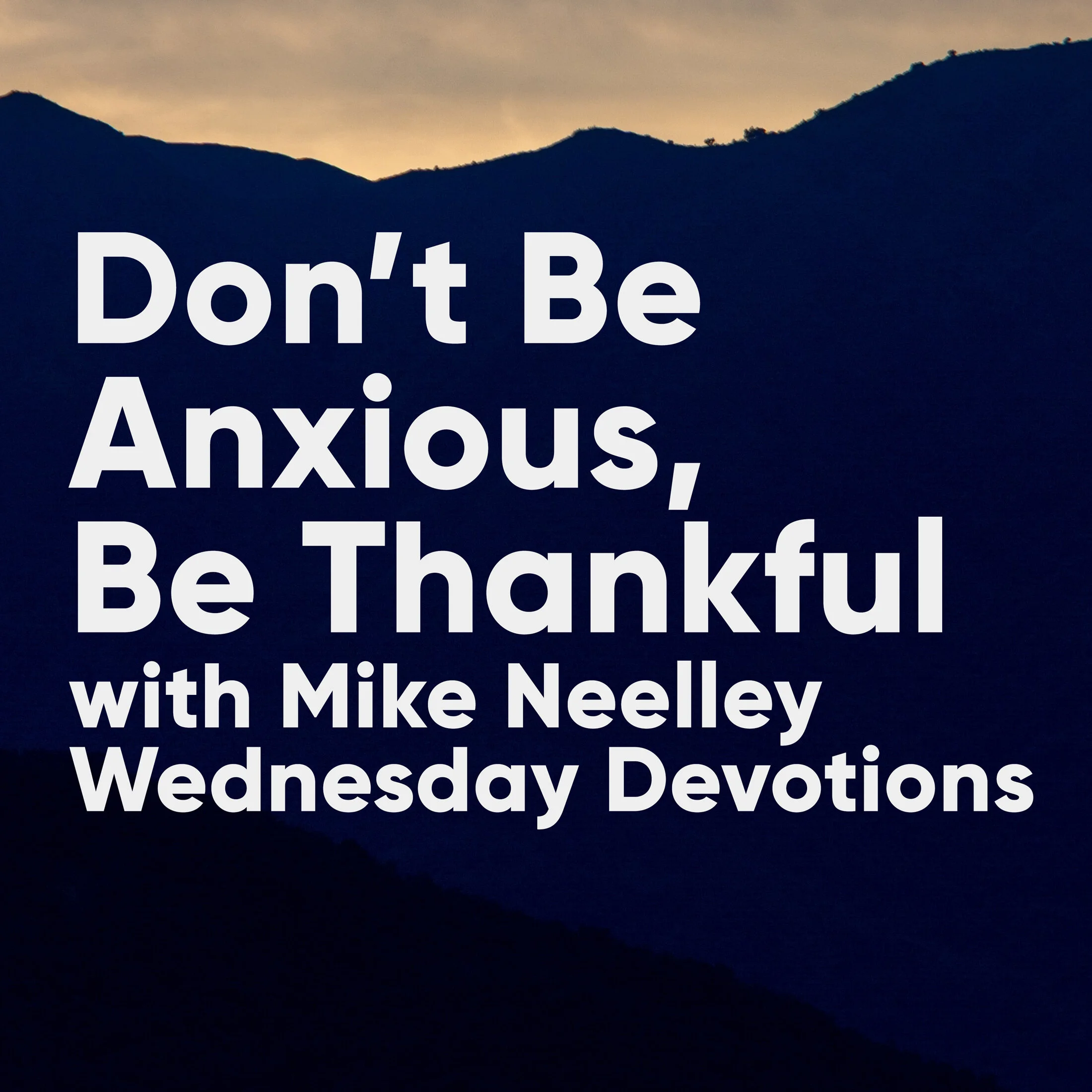 Don't Be Anxious,  Be Thankful: Morning Devotions with Mike Neelley / Philippians 4:6-7