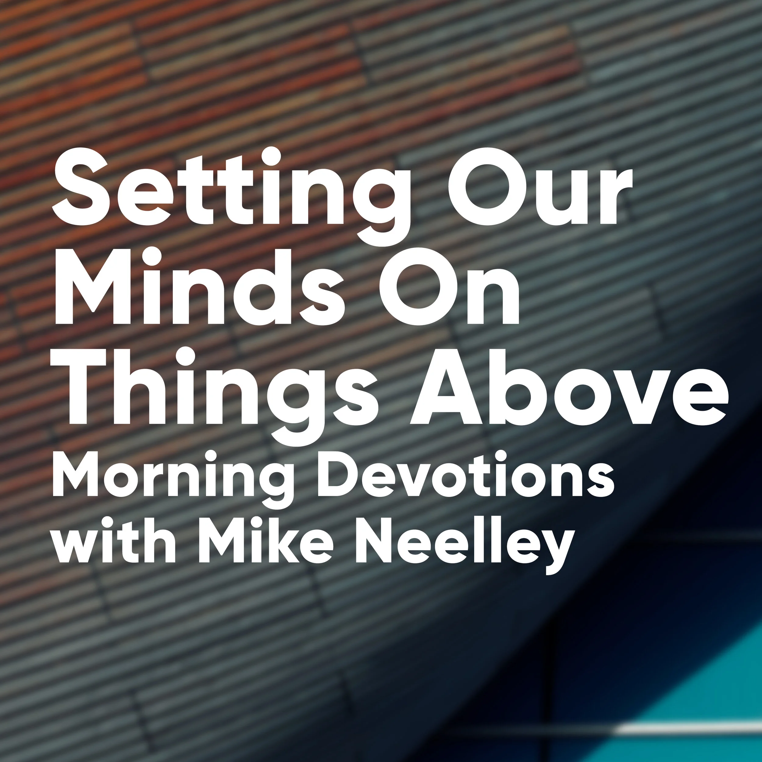 Setting Our Minds On Things Above: Morning Devotions with Mike Neelley / Colossians 3