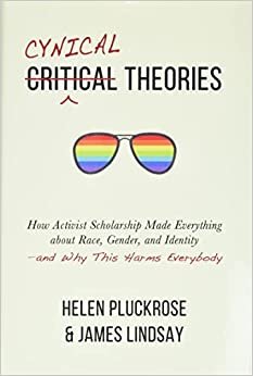 Cynical Theories: How Activist Scholarship Made Everything about Race, Gender, and Identity―and Why This Harms Everybody