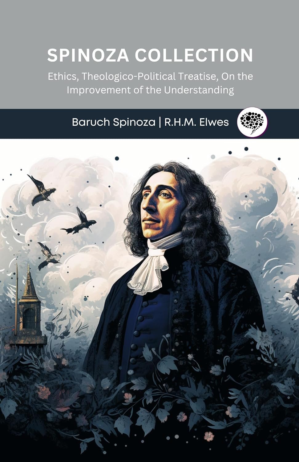 Spinoza Collection: Ethics, Theologico-Political Treatise, On the Improvement of the Understanding