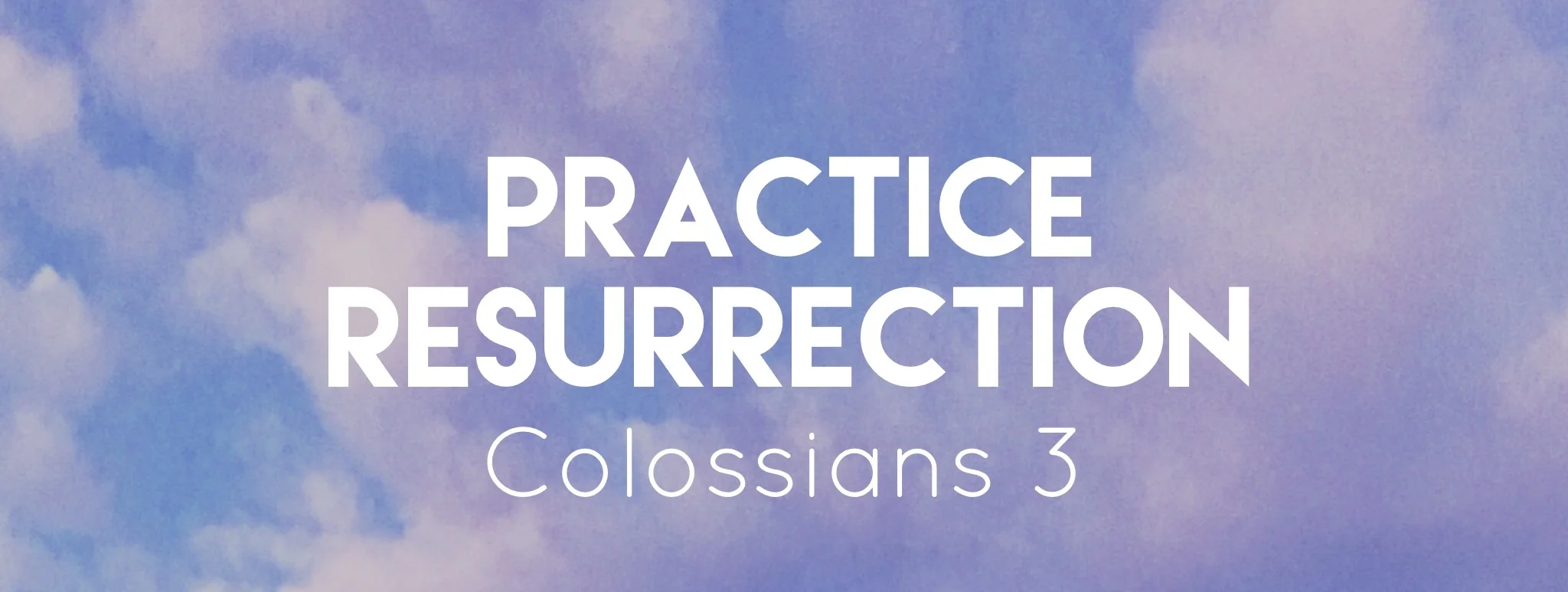 Practice Resurrection: Set Your Mind - Colossians 3:1-4