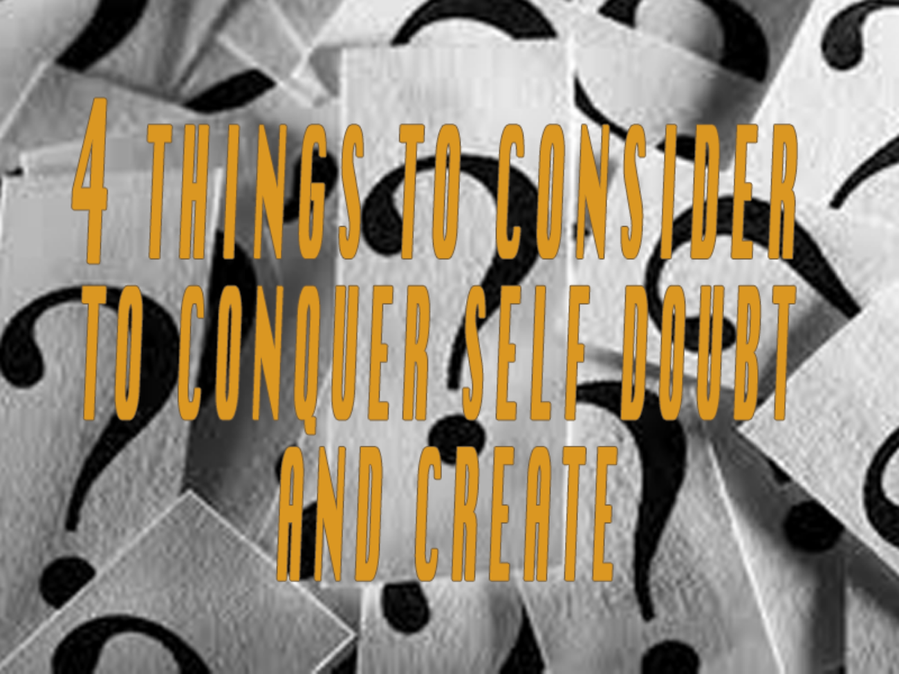 4 Things to Consider to Conquer Self Doubt and Create