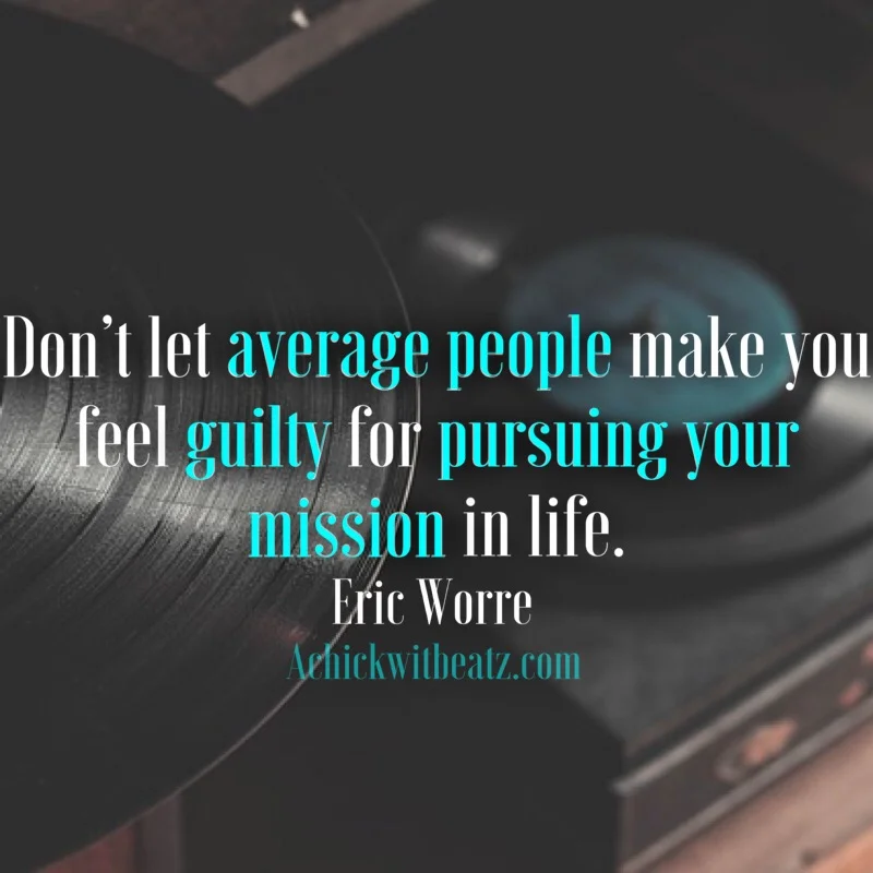 Music Motivation: Don't let average people make you feel guilty for pursuing your mission in life