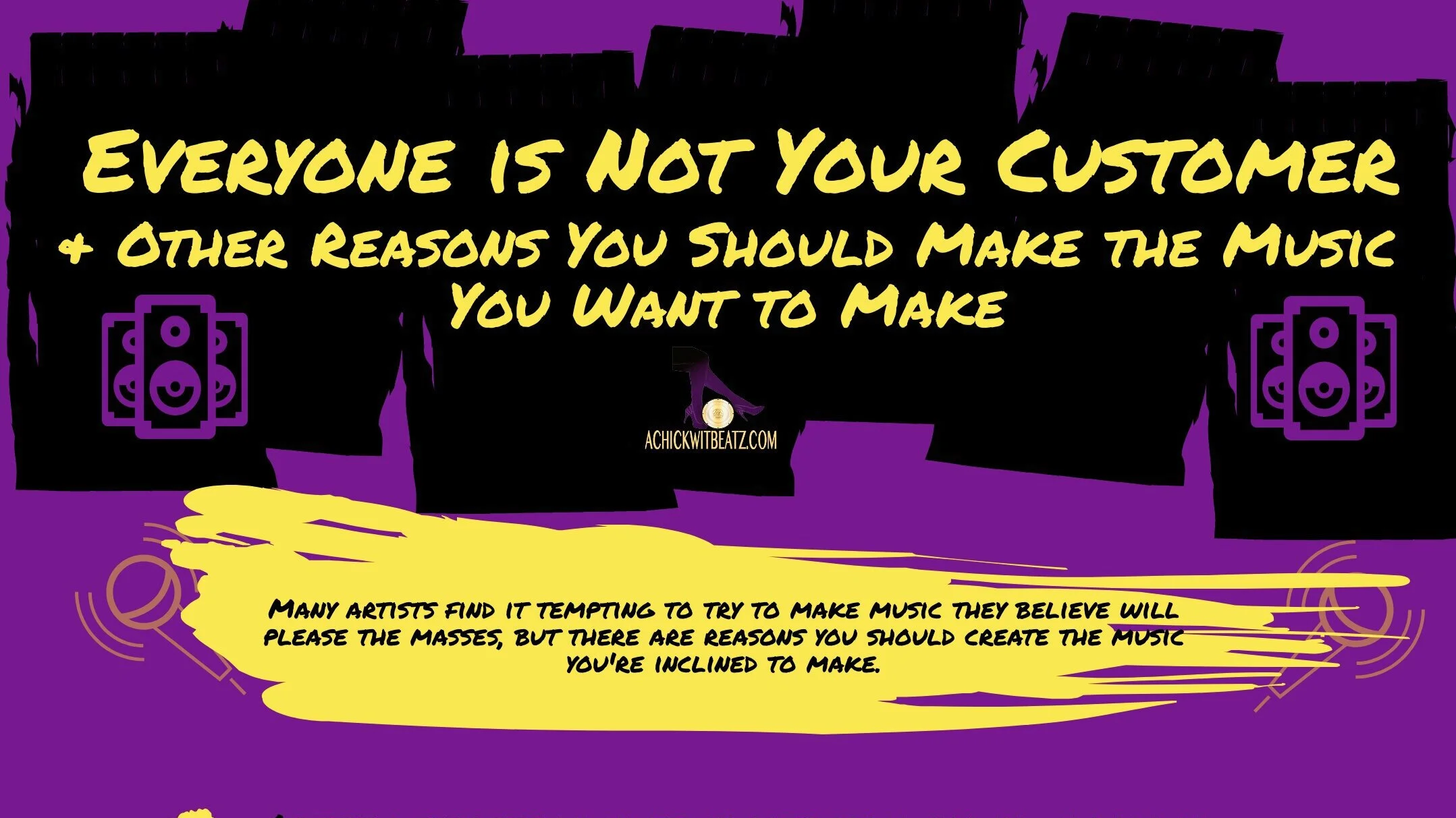 Everyone is Not Your Customer & Other Reasons You Should Make the Music You Want to Make