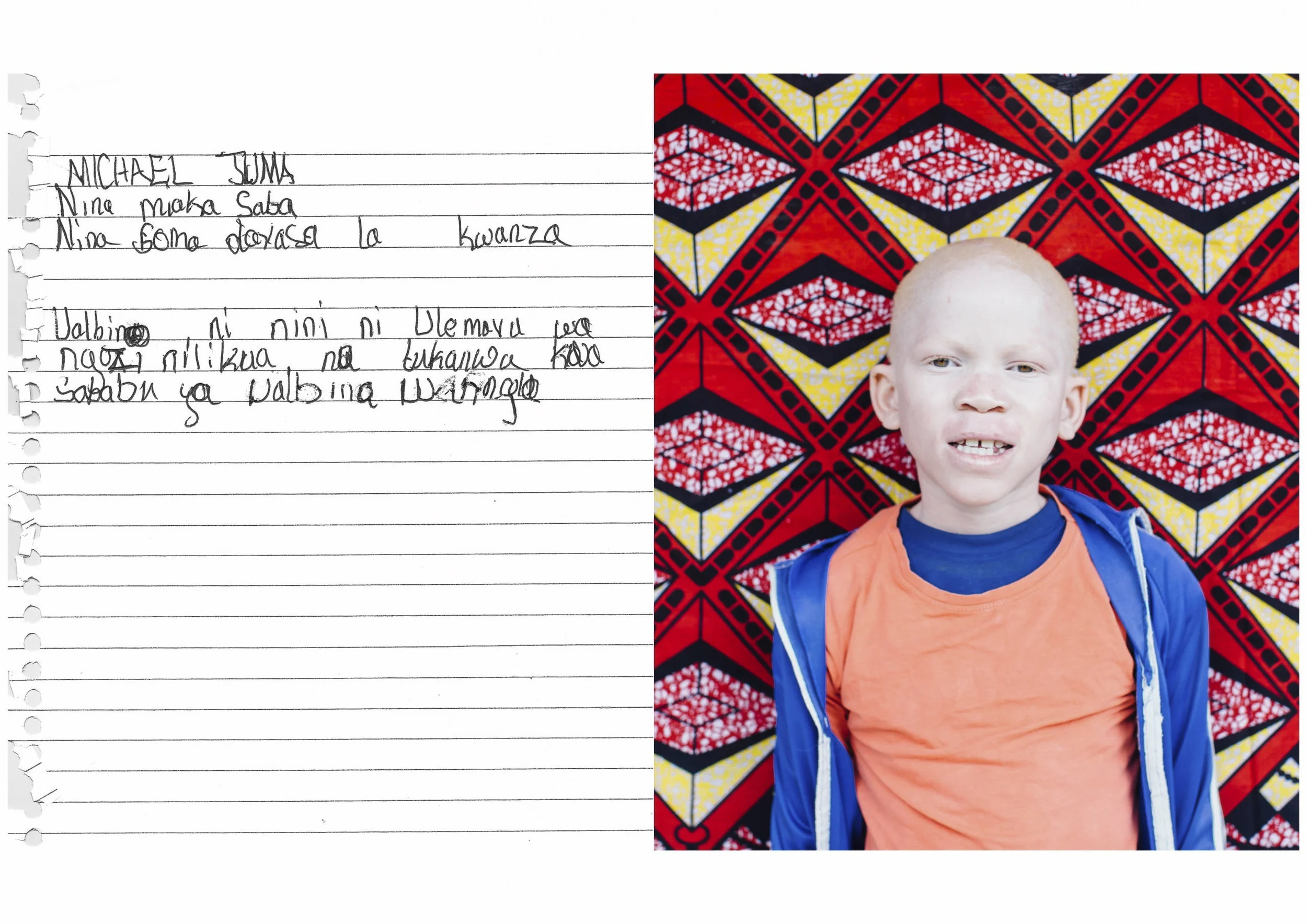 MICHAEL JUMA I am 7 years old. I am in Standard 1 Albinism means a skin disorder. I was being insulted because of my condition.
