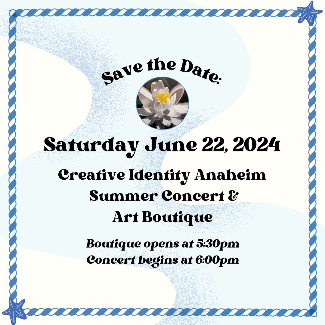  Save the Date for the Creative Identity Anaheim Summer Concert and Art Boutique beginning at 5:30 for the Boutique, and 6:00pm for the concert. Saturday June 22, 2024 