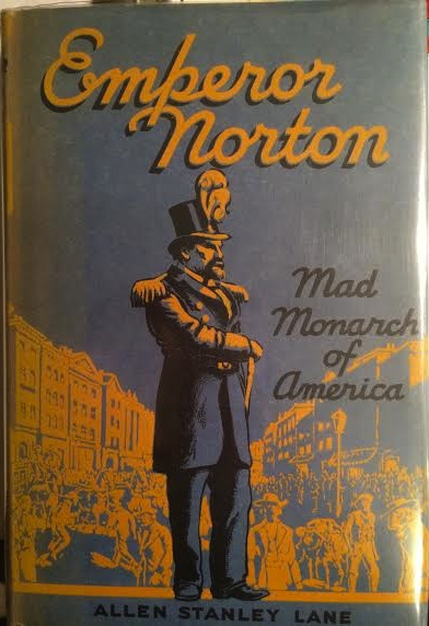   Front dust jacket of  Emperor Norton: Mad Monarch of America  (1939), biography by Allen Stanley Lane.  The illustration of the Emperor himself was adapted from an illustration that had appeared in the  Cincinnati Inquirer  in January 2014; see  th