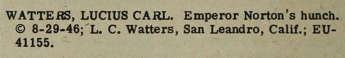 “Watters, Lucius Carl. Emperor Norton’s hunch.”, Catalog of Copyright Entries (Unpublished Musical Compositions), Copyright Office, Library of Congress, p.1328, column 2, 1946 (title page here ). Source: Internet Archive .