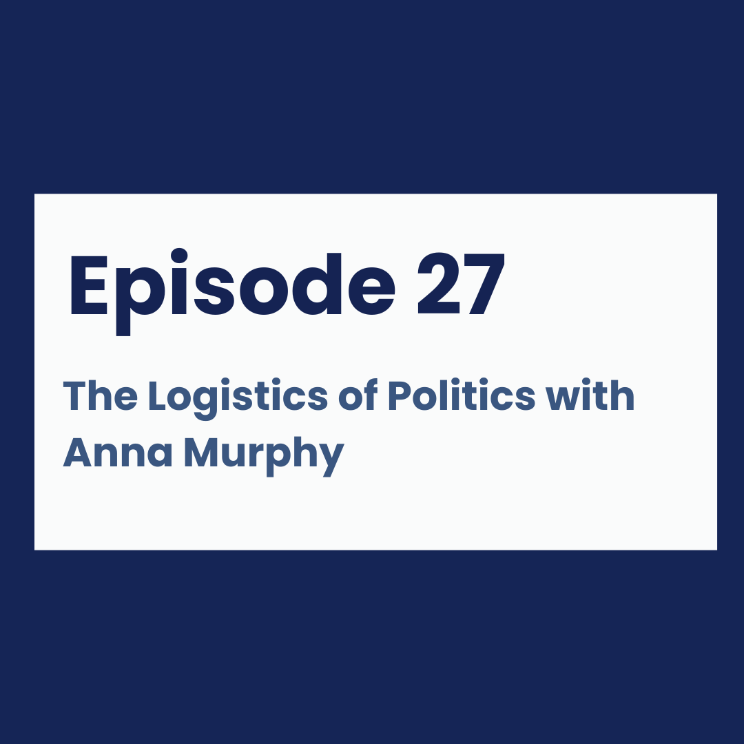 Episode 27 - The Logistics of Politics with Anna Murphy