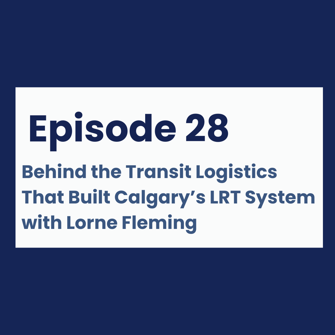 Episode 28 - Behind the Transit Logistics That Built Calgary’s LRT System with Lorne Fleming