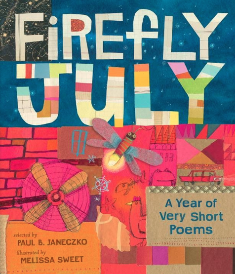 F irefly July: A Year of Very Short Poems , selected by Paul B. Janeczko, illustration by Melissa Sweet