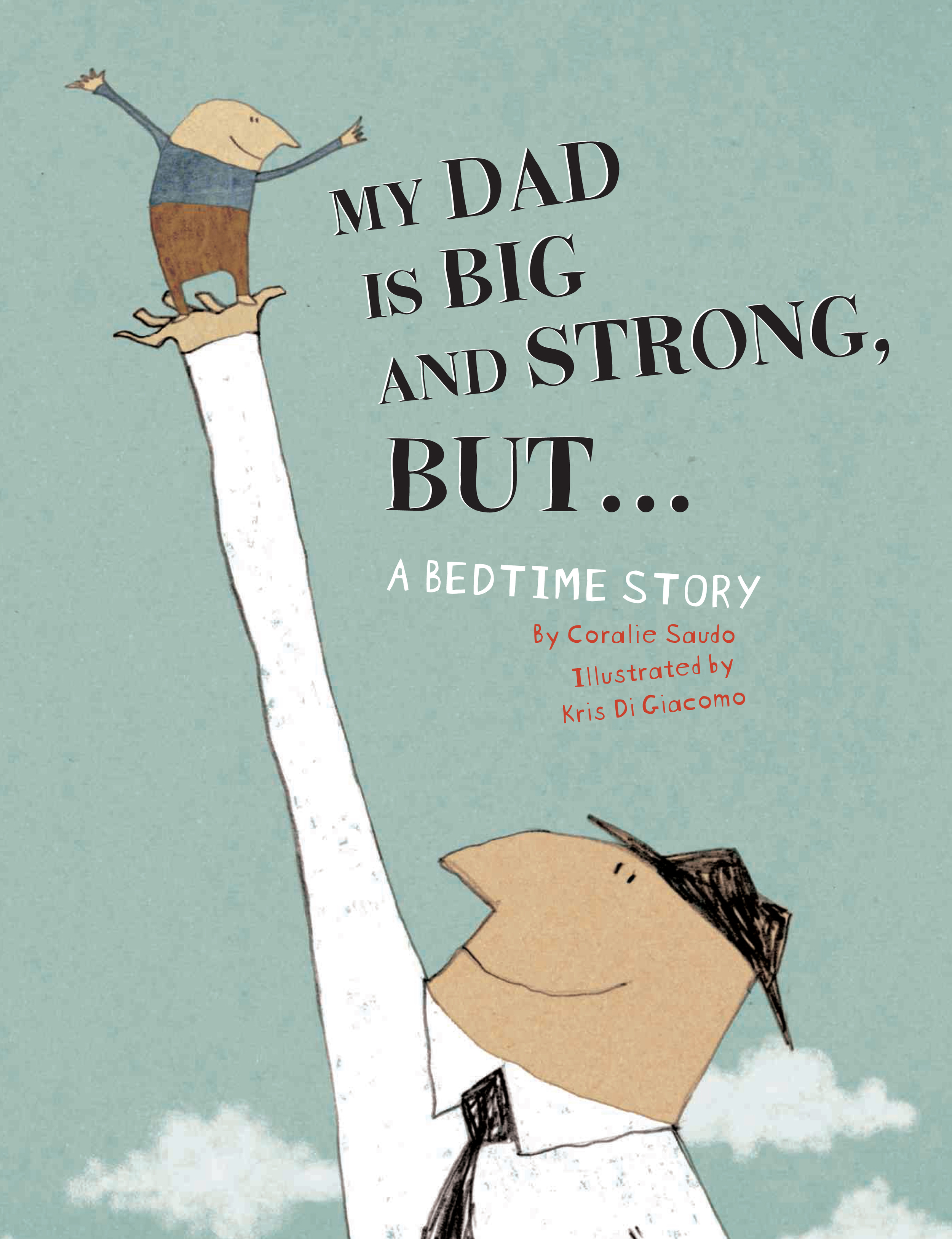 MY DAD IS BIG AND STRONG, BUT . . . , by Coralie Saudo , illustration by Kris Di Giacomo
