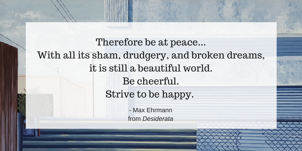 Therefore be at peace...With all its sham, drudgery, and broken dreams,it is still a beautiful world.Be cheerful.Strive to be happy..png