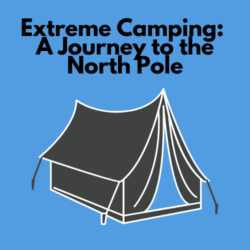 Extreme Camping: A Journey to the North Pole