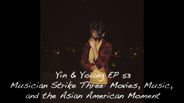 Yin & Young EP 53 - Musician Strike Three: Movies, Music, and the Asian American Moment episode artwork