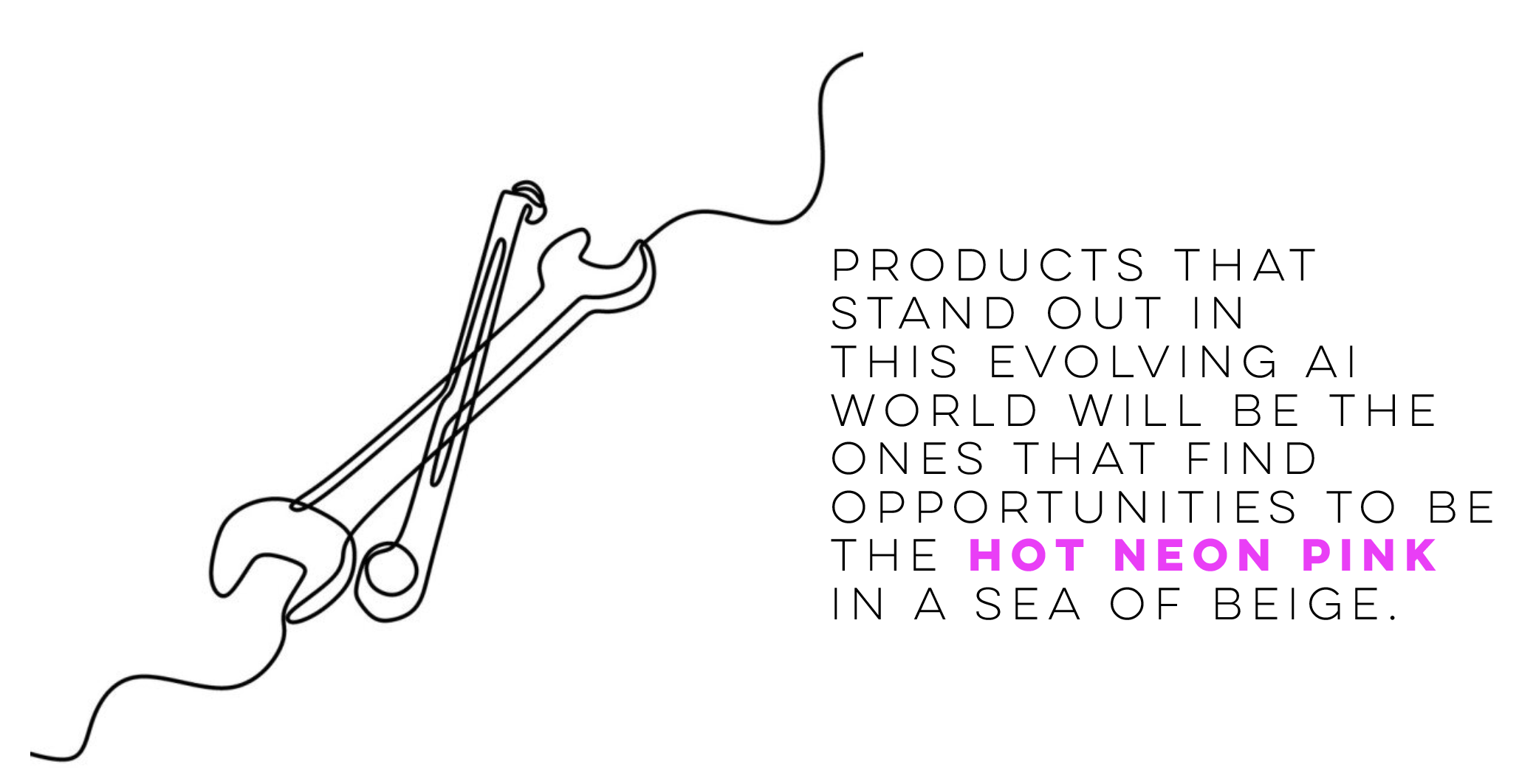 Products that stand out in this evolving AI world will be the ones that find opportunities to be the hot neon pink in a sea of beige.
