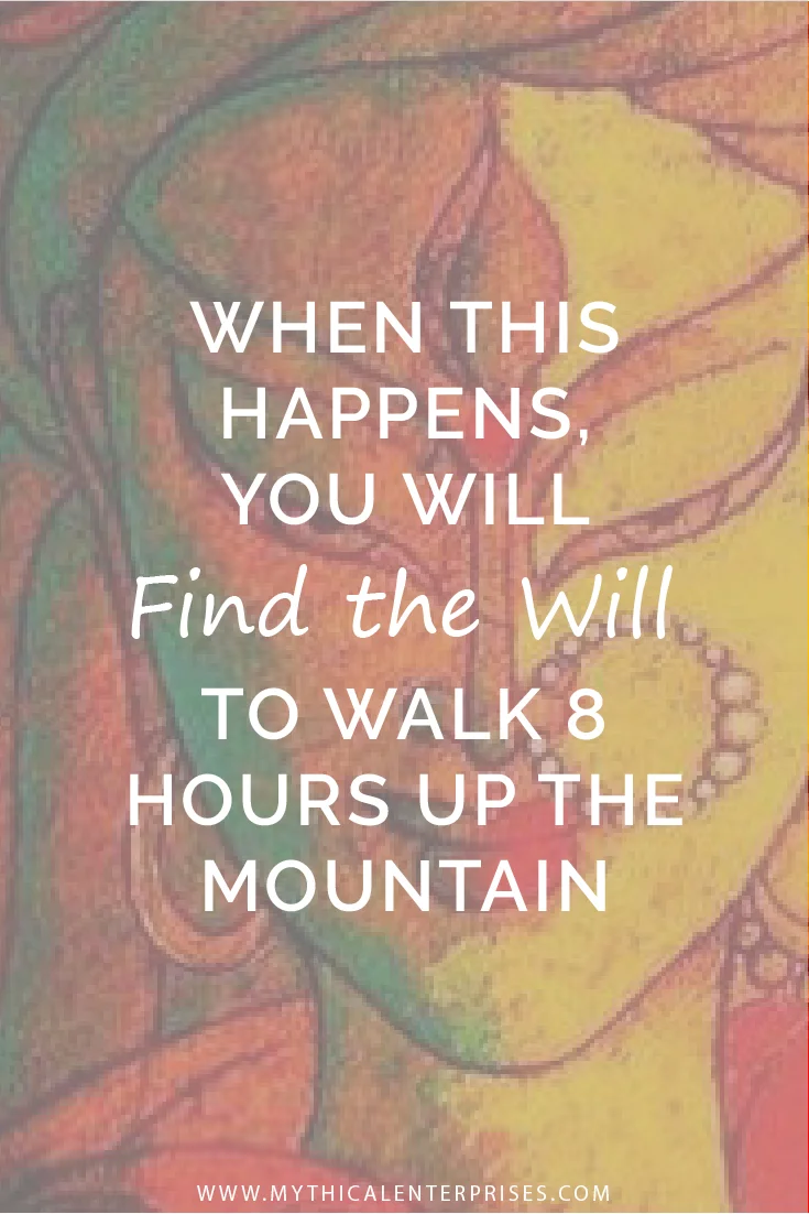 Mythical Enterprises When This Happens You Will Find the Will to Walk 8 Hours Up the Mountain.jpg