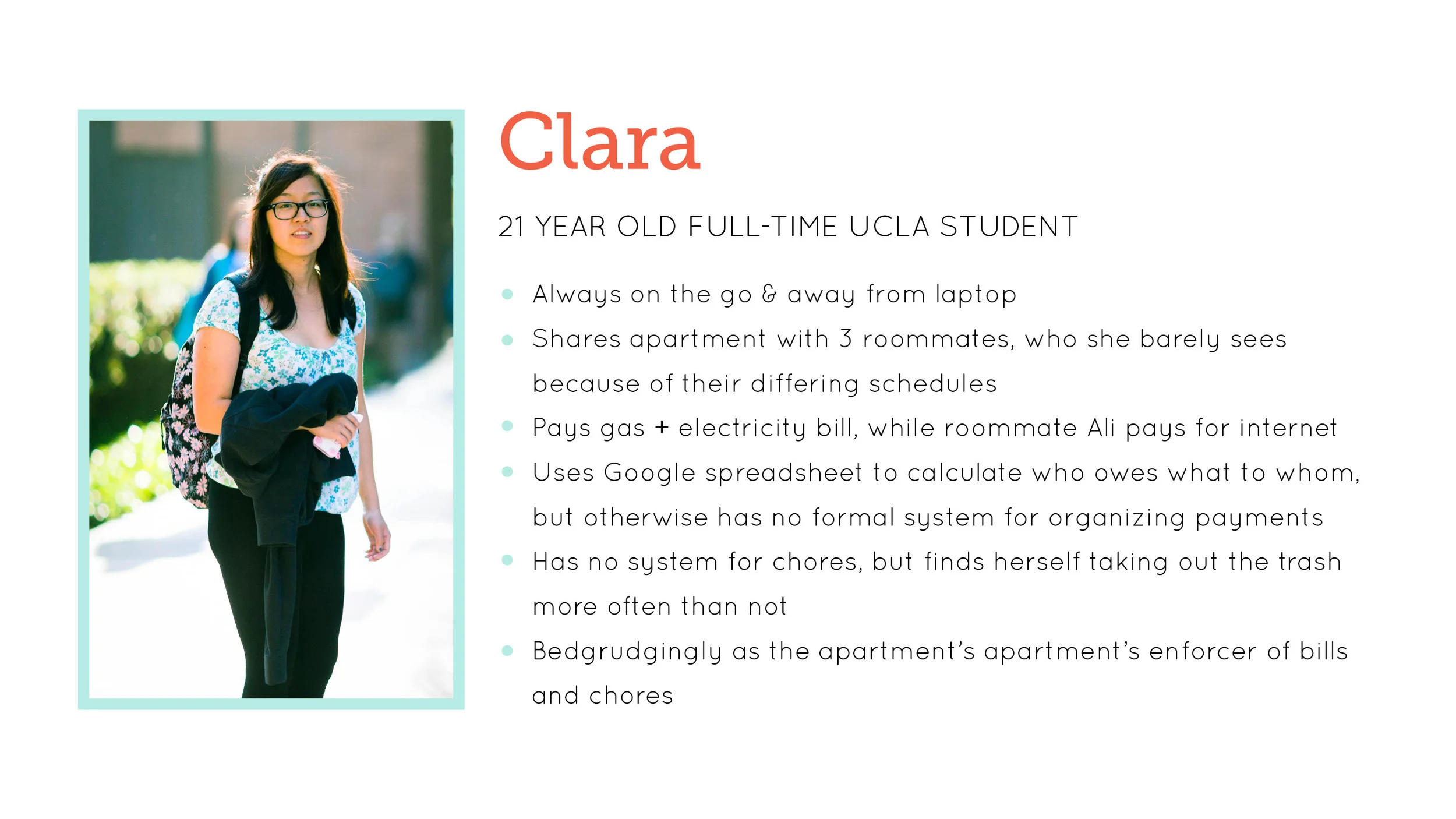 USER DESCRIPTION: Our primary user was Clara, a college student at UCLA who shared an apartment with 3 other students.