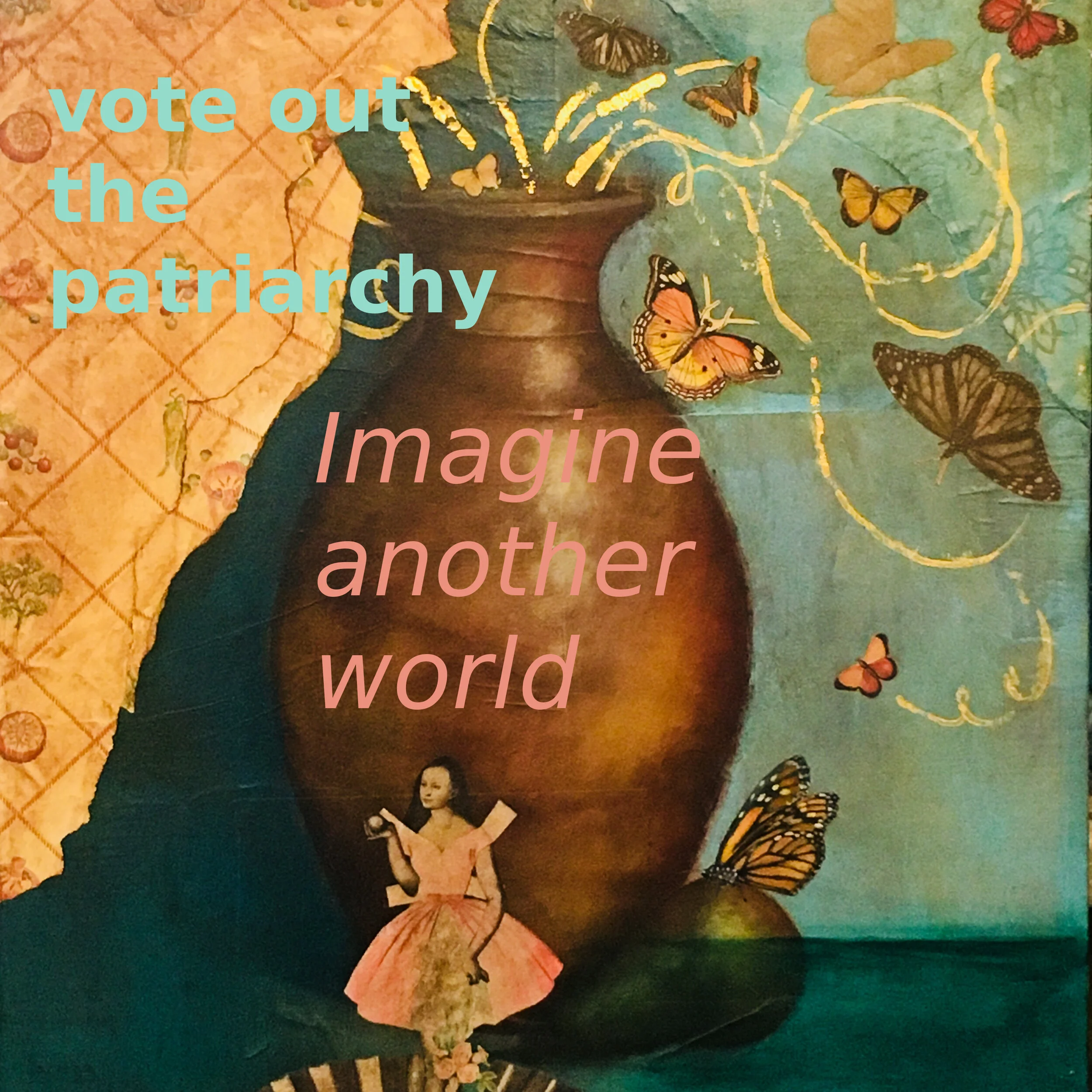 Collage with urn, butterflies, and Alice. Says "Vote out the patriarchy" and "Imagine another world"