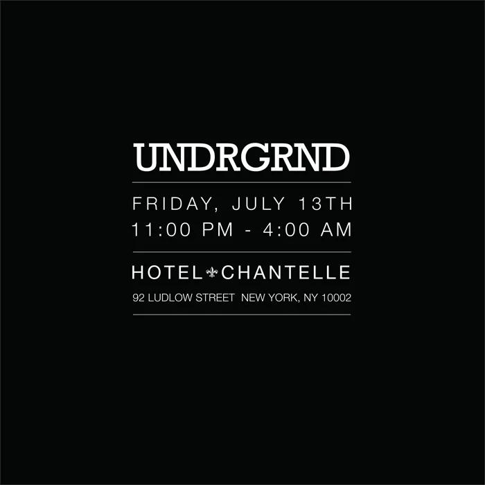 Friday July 13th UNDRGRND a hidden basement party at hotel chantelle playing the shit you want to hear when you're wasted Facebook Invite DJs Jonesy & Flo Hosts Pascal & Ian Hotel Chantelle Basement 92 Ludlow Street New York, NY Say Ian or Pascal at the door for hassle free entry...w