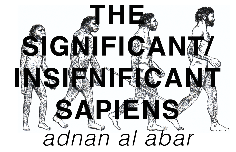 THE SIGNIFICANT/INSIGNIFICANT SAPIENS // ADNAN AL ABAR