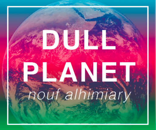 DULL PLANET // NOUF ALHIMIARY