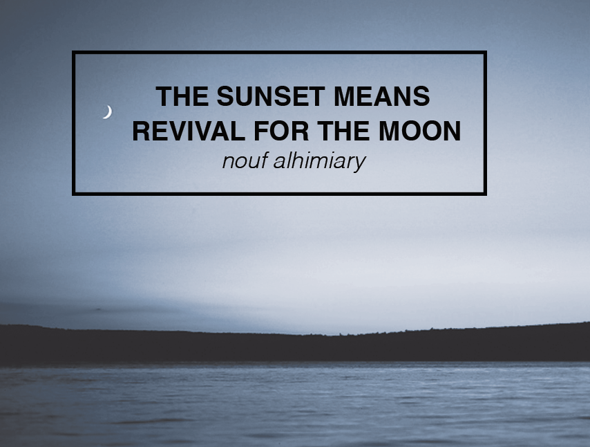 THE SUNSET MEANS REVIVAL FOR THE MOON // NOUF ALHIMIARY