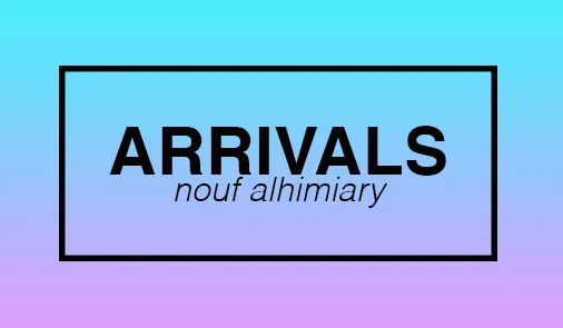 ARRIVALS // NOUF ALHIMIARY