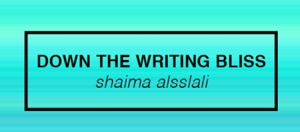 DOWN THE WRITING BLISS // SHAIMA ALSSLALI
