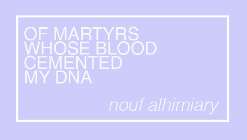 OF MARTYRS WHOSE BLOOD CEMENTED MY DNA // NOUF ALHIMIARY