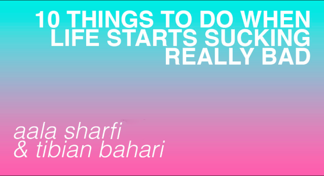 10 THINGS TO DO WHEN LIFE STARTS SUCKING REALLY BAD // AALA SHARFI & TIBIAN BAHARI 