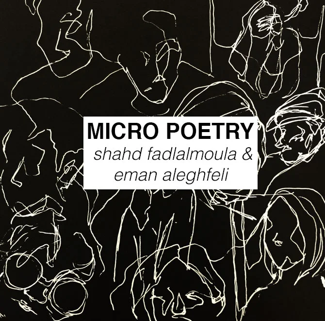 MICRO POETRY // SHAHD FADLALMOULA & EMAN ALEGHFELI