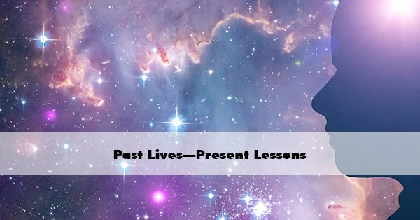 Raise Your Spiritual IQ: Past Lives - Present Lessons