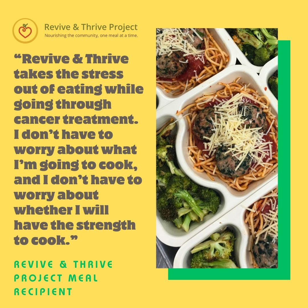 Revive &amp; Thrive is committed to providing nourishing meals to those facing a health crisis, with 61% of our clients being cancer patients. During a significant illness, healthy eating can be an enormous challenge. Our nutrient-dense meals are del