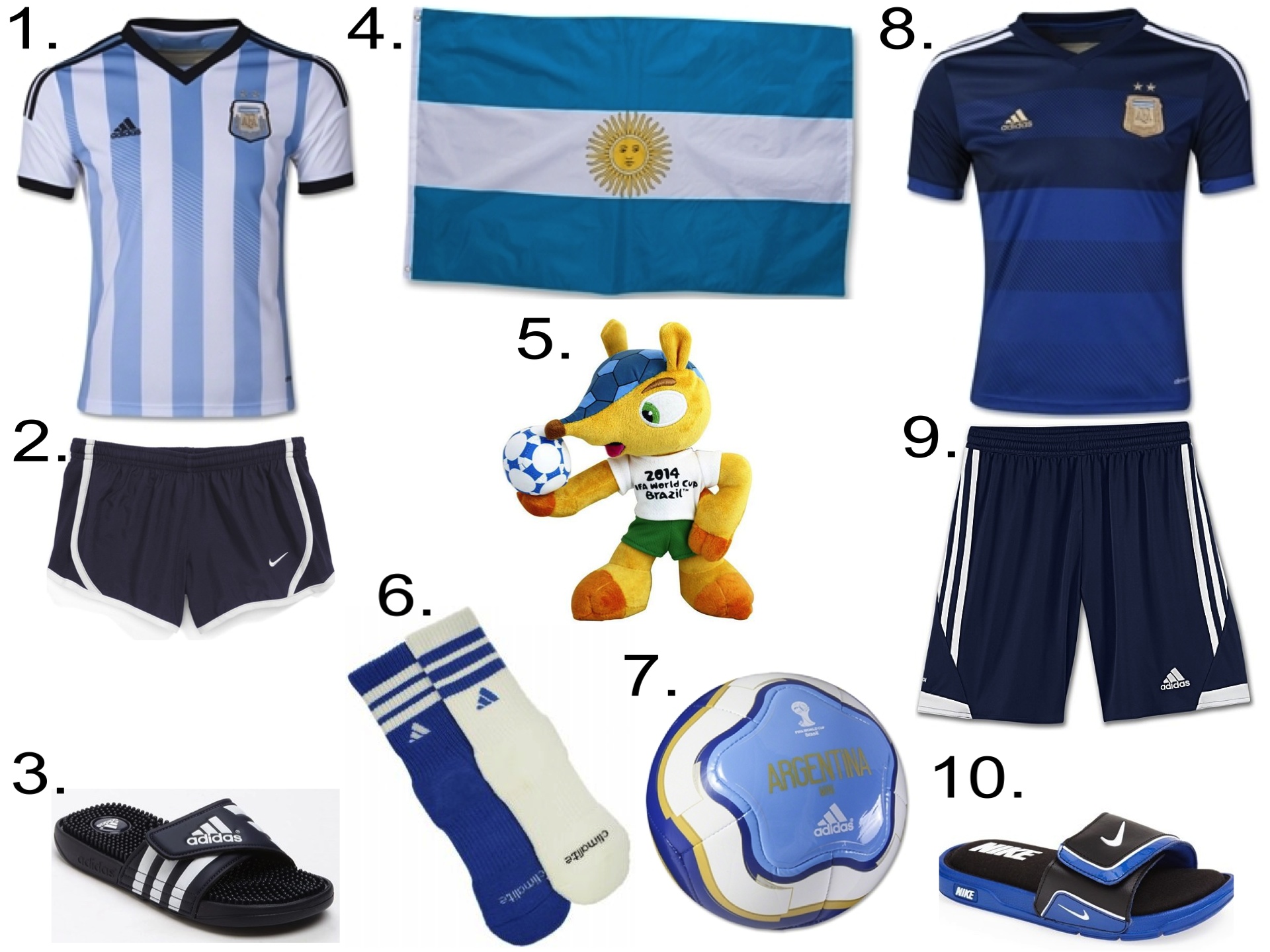 ARGENTINA NATIONAL SOCCER TEAM 1. Argentina 2014 Youth Home Soccer Jersey 2. Nike 'Tempo' Track Shorts 3. adidas 'Adissage' Sandal 4. Argentina Flag 5. 2014 FIFA world cup mascot Armadillo Fuleco plush toy 6. adidas Kids' Youth Team Crew Socks 7. Argentina 14 Capitano Mini Ball 8. Argentina 2014 Youth Away Soccer Jersey 9. adidas TIRO 13 SHORTS 10. Nike 'Comfort Slide 2014' Sandal