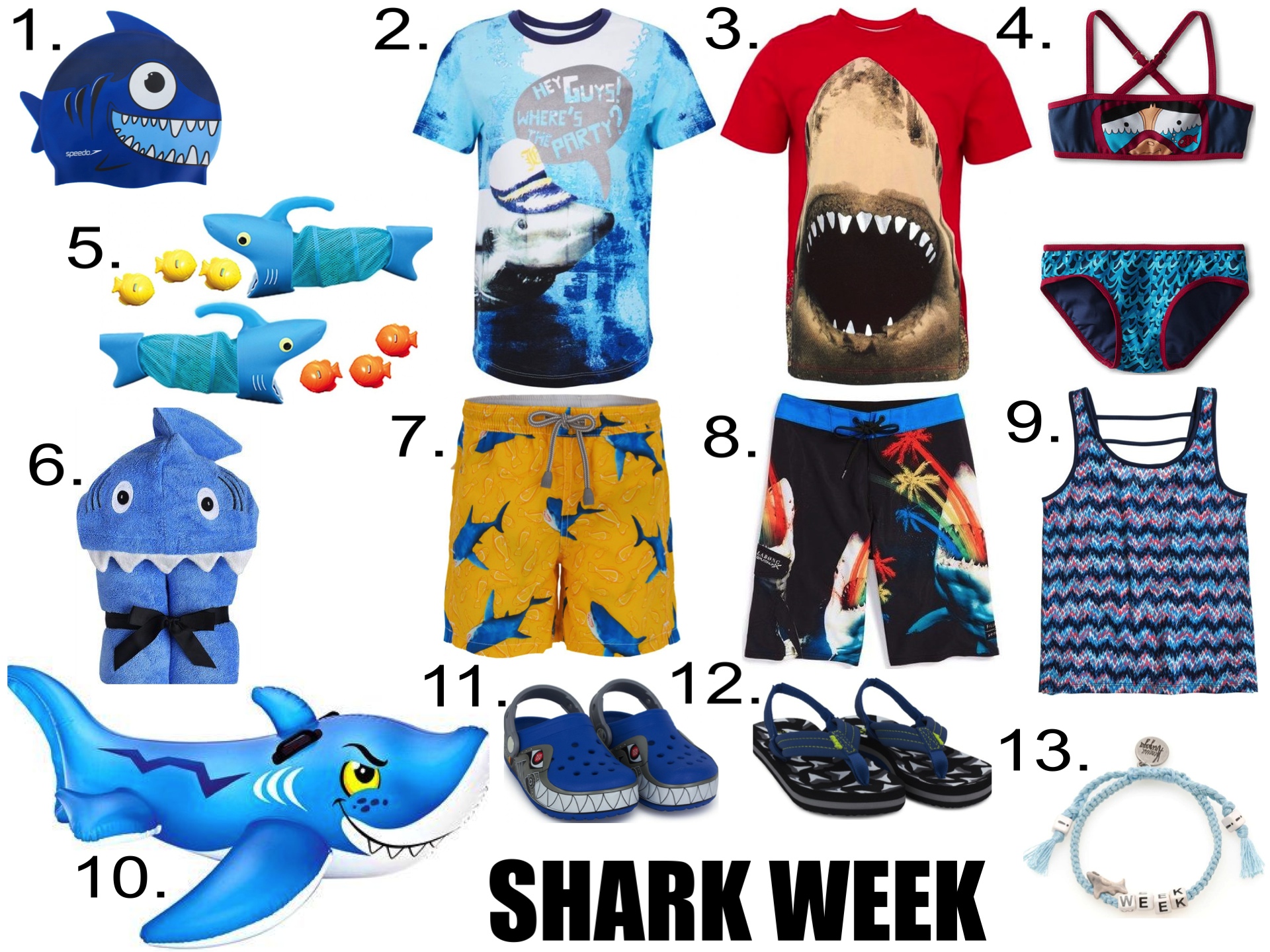 In the Water... 1. JUNIOR SPEEDO SHARK CAP 2. John Galliano Shark Print Tee 3. Diesel Shark Tee 4. Little Marc Jacobs Bikini Set 5. Melissa & Doug Shark Hunt Toy 6. Yikes Twins Child Hooded Towel 7. MC2 St Barth Shark Print Swim Shorts 8. 'PX3 Carnivorous' Stretch Board Shorts 9. ROXY GIRLS TANK 10. Intex Friendly Shark Ride-On 11. Robo Shark Light Up Crocs 12. Reef Shark Fin Ahi Sandals 13. VENESSA ARIZAGA 'Shark Week' bracelet