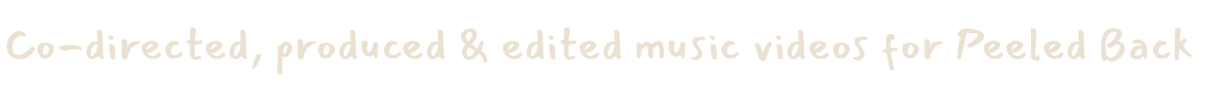 Text reading “Co-directed, produced & edited music videos for Peeled Back.”