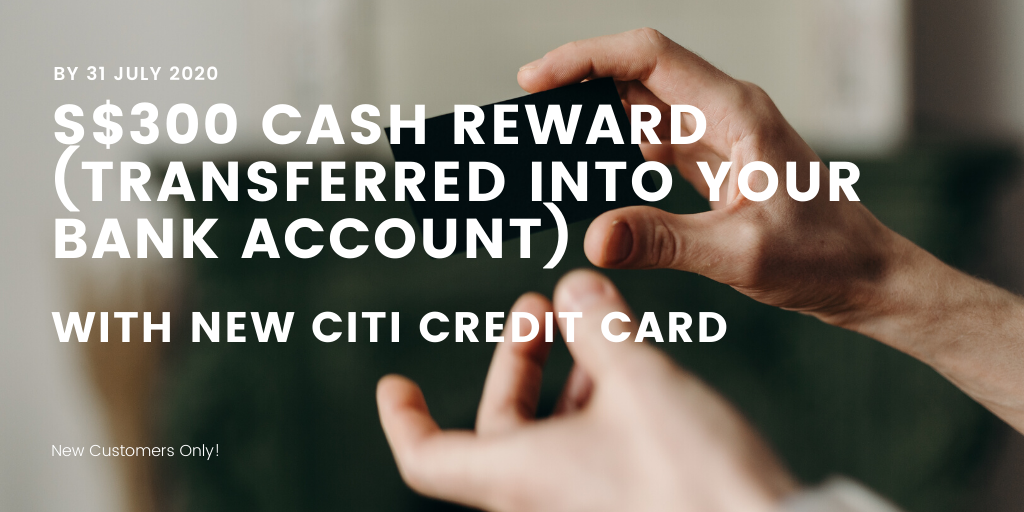 S$300 Cash Reward (via PayNow) for New Citi Credit Card Customers - by 31 July 2020